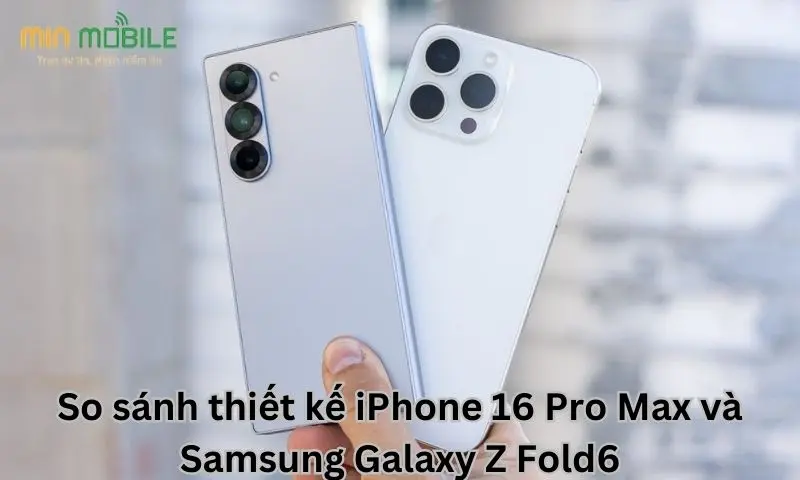 So sánh thiết kế iPhone 16 Pro Max và Samsung Galaxy Z Fold6